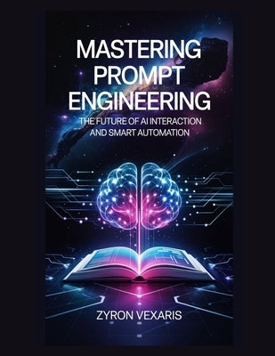 Mastering Prompt Engineering: The Future of AI Interaction and Smart Automation by Vexaris, Zyron