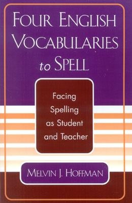 Four English Vocabularies to Spell: Facing Spelling as Student and Teacher by Hoffman, Melvin J.