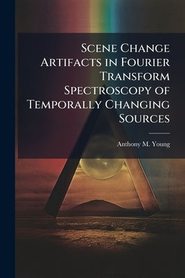 Scene Change Artifacts in Fourier Transform Spectroscopy of Temporally Changing Sources by Young, Anthony M.