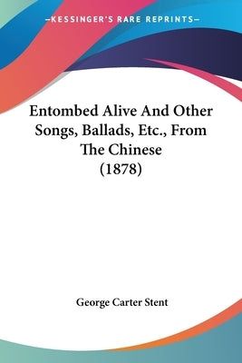 Entombed Alive And Other Songs, Ballads, Etc., From The Chinese (1878) by Stent, George Carter