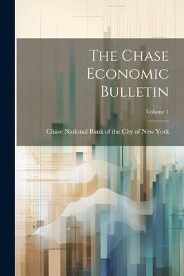 The Chase Economic Bulletin; Volume 1 by Chase National Bank of the City of Ne