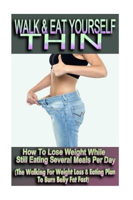 Walk & Eat Yourself Thin - How To Lose Weight While Still Eating Several Meals Per Day (The Walking For Weight Loss & Eating Plan To Burn Belly Fat Fa by Danielson, Sophie