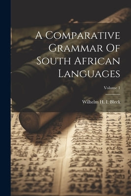 A Comparative Grammar Of South African Languages; Volume 1 by Wilhelm H I Bleek