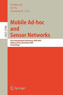 Mobile Ad-Hoc and Sensor Networks: First International Conference, Msn 2005, Wuhan, China, December 13-15, 2005, Proceedings by Jia, Xiaohua