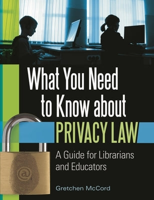 What You Need to Know about Privacy Law: A Guide for Librarians and Educators by McCord, Gretchen