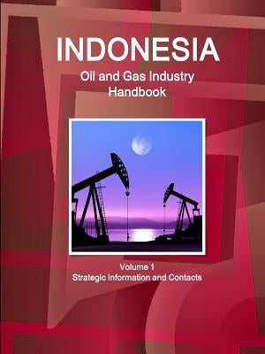 Indonesia Oil and Gas Industry Handbook Volume 1 Strategic Information and Contacts by Ibp, Inc
