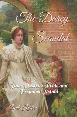 The Darcy Scandal: Jane Austen's Pride and Prejudice Retold by Karber, April