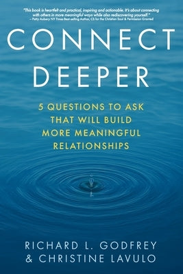 Connect Deeper: 5 Questions to Ask That Will Build More Meaningful Relationships by Godfrey, Richard L.