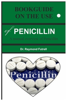 BOOKGUIDE ON THE USE of PENICILLIN: A manual overview of Penicillin by Futrell, Raymond
