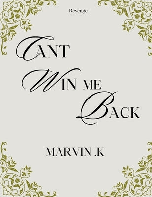 Can't Win Me Back: Billionaire In Disguise: Volume 2 by K, Marvin