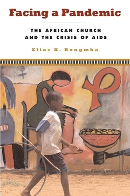 Facing a Pandemic: The African Church and the Crisis of HIV/AIDS by Bongmba, Elias K.