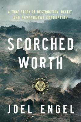 Scorched Worth: A True Story of Destruction, Deceit, and Government Corruption by Engle, Joel
