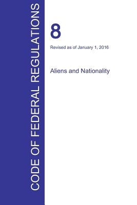 CFR 8, Aliens and Nationality, January 01, 2016 (Volume 1 of 1) by Office of the Federal Register (Cfr)
