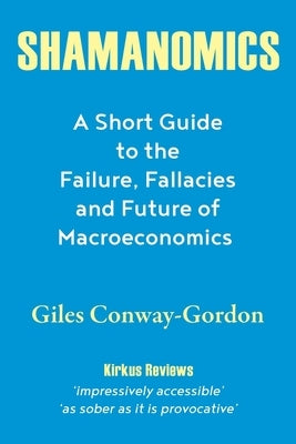Shamanomics: A Short Guide to the Failure, Fallacies and Future of Macroeconomics by Conway-Gordon, Giles