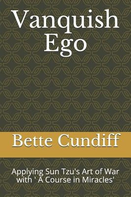 Vanquish Ego: Applying Sun Tzu's Art of War with ' A Course in Miracles' by Cundiff, Bette Jean