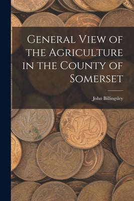 General View of the Agriculture in the County of Somerset by Billingsley, John