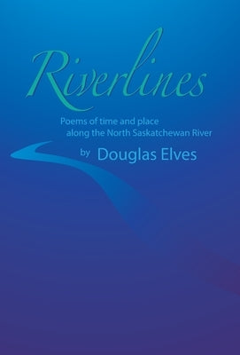 Riverlines: Poems of time and place along the North Saskatchewan River by Elves, Douglas