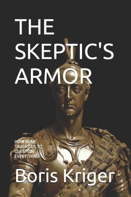 The Skeptic's Armor: How Hume Taught Us to Question Everything by Kriger, Boris