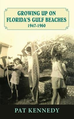 Growing Up on Florida's Gulf Beaches 1947-1960 by Kennedy, Pat
