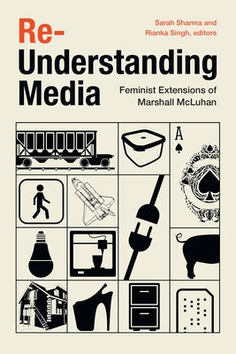 Re-Understanding Media: Feminist Extensions of Marshall McLuhan by Sharma, Sarah