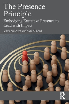 The Presence Principle: Embodying Executive Presence to Lead with Impact by Chilcutt, Alexa