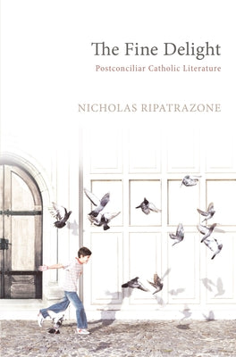 The Fine Delight: Postconciliar Catholic Literature by Ripatrazone, Nicholas