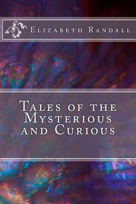 Tales of the Mysterious and Curious by Randall, Elizabeth