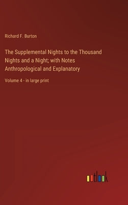 The Supplemental Nights to the Thousand Nights and a Night; with Notes Anthropological and Explanatory: Volume 4 - in large print by Burton, Richard F.