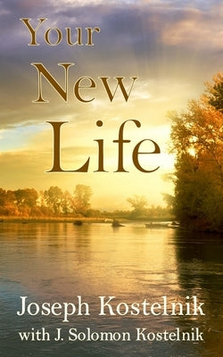 Your New Life: Dynamic Discipleship for New Christians by Kostelnik, J. Solomon