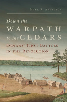 Down the Warpath to the Cedars: Indians' First Battles in the Revolution by Anderson, Mark R.