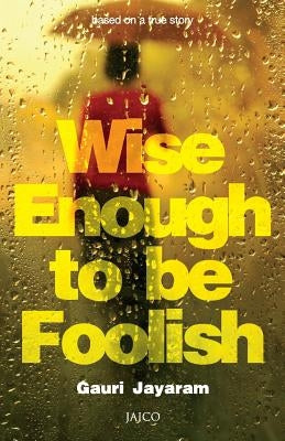 Wise Enough to Be Foolish by Jayaram, Gauri