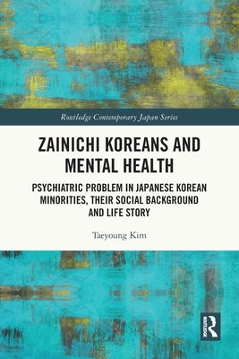 Zainichi Koreans and Mental Health: Psychiatric Problem in Japanese Korean Minorities, Their Social Background and Life Story by Kim, Taeyoung