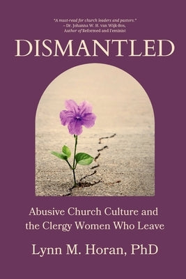 Dismantled: Abusive Church Culture and the Clergy Women Who Leave by Horan, Lynn