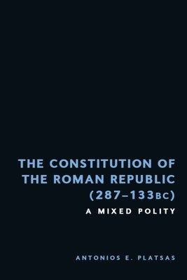 The Constitution of the Roman Republic (287-133 Bc): A Mixed Polity by Platsas, Antonios Emmanuel