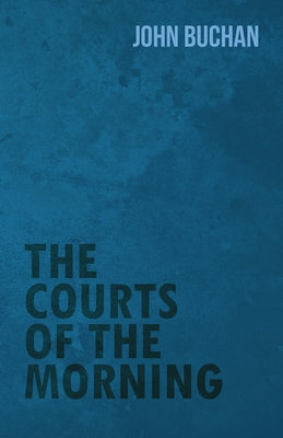 The Courts of the Morning by Buchan, John