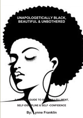 Unapologetically Black, Beautiful & Unbothered ( a Womens Guide to Self-Fullfillment, Self-Discipline & Self -Confidence by Franklin, Lynne