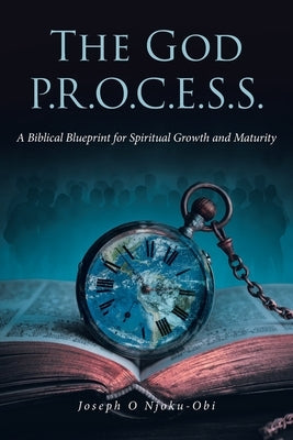 The God P.R.O.C.E.S.S.: A Biblical Blueprint for Spiritual Growth and Maturity by Njoku-Obi, Joseph O.