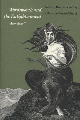 Wordsworth and the Enlightenment: Nature, Man, and Society in the Experimental Poetry by Bewell, Alan