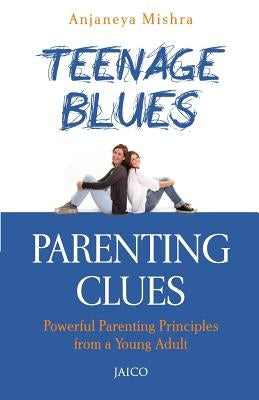 Teenage Blues, Parenting Clues by Mishra, Anjaneya