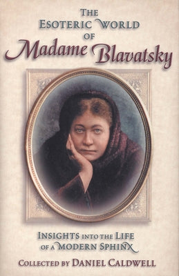 The Esoteric World of Madame Blavatsky: Insights Into the Life of a Modern Sphinx by Caldwell, Daniel