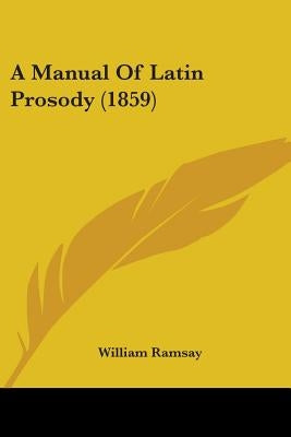 A Manual Of Latin Prosody (1859) by Ramsay, William