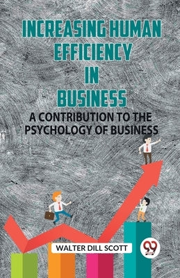 Increasing Human Efficiency In Business A Contribution To The Psychology Of Business by Dill Scott Walter