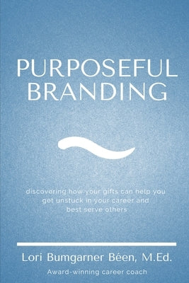 Purposeful Branding: Discovering how your gifts can help you get unstuck in your career and best serve others by B?en M. Ed, Lori Bumgarner