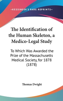 The Identification of the Human Skeleton, a Medico-Legal Study: To Which Was Awarded the Prize of the Massachusetts Medical Society, for 1878 (1878) by Dwight, Thomas