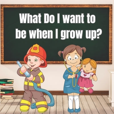 What Do I Want to Be When I Grow Up?: Encourage Kids to Dream About Their Future Careers Early Ages 3-5 by Buchanan, Lisa