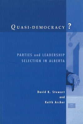 Quasi-Democracy?: Parties and Leadership Selection in Alberta by Stewart, David K.