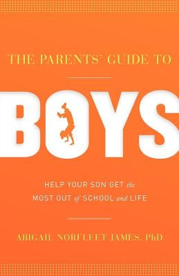 The Parents' Guide to Boys: Help Your Son Get the Most Out of School and Life by James, Abigail Norfleet