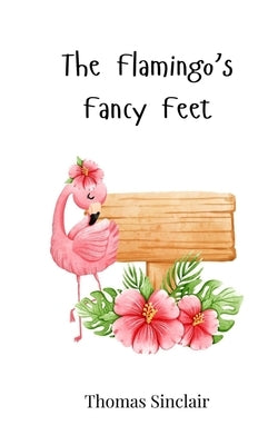 The Flamingo's Fancy Feet by Sinclair, Thomas
