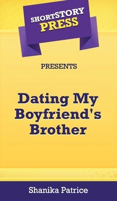 Short Story Press Presents Dating My Boyfriend's Brother by Patrice, Shanika
