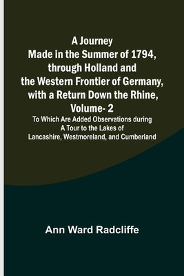 A Journey Made in the Summer of 1794, through Holland and the Western Frontier of Germany, with a Return Down the Rhine, Vol. 2; To Which Are Added Ob by Ward Radcliffe, Ann